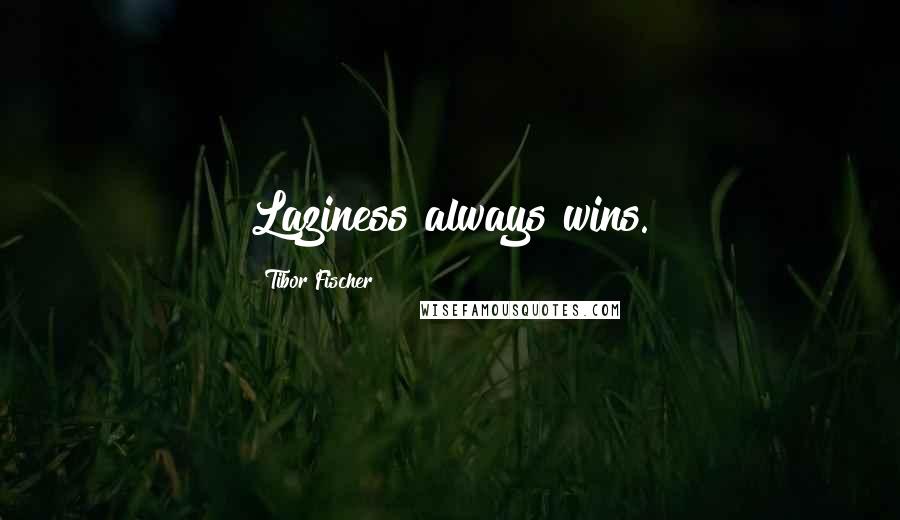 Tibor Fischer Quotes: Laziness always wins.