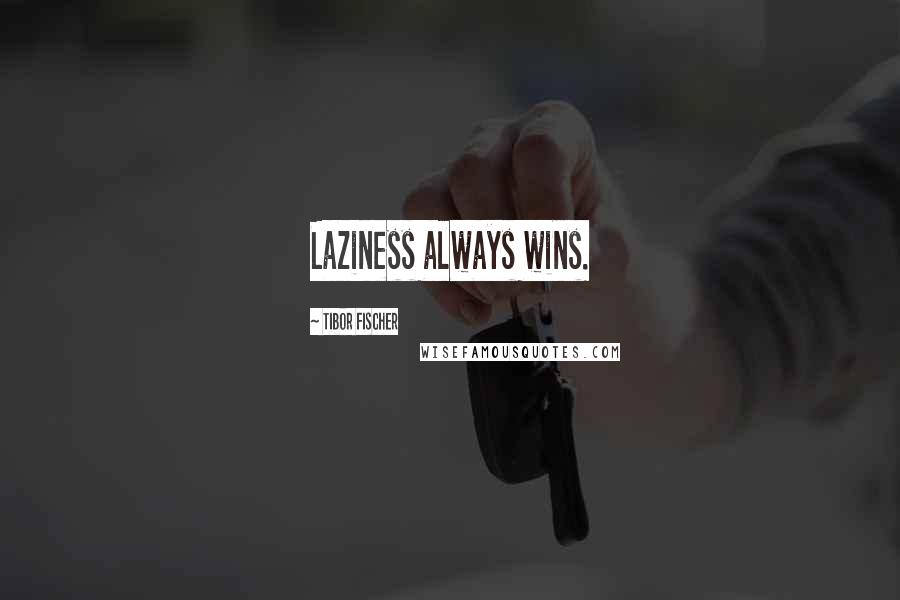 Tibor Fischer Quotes: Laziness always wins.