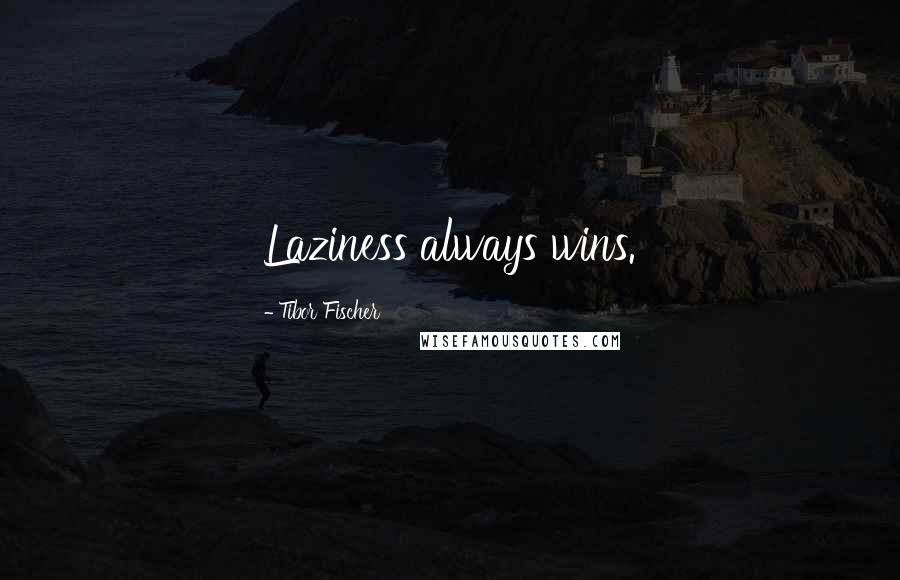 Tibor Fischer Quotes: Laziness always wins.