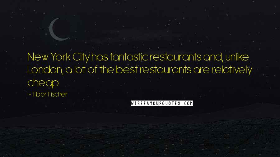 Tibor Fischer Quotes: New York City has fantastic restaurants and, unlike London, a lot of the best restaurants are relatively cheap.