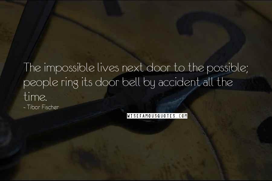 Tibor Fischer Quotes: The impossible lives next door to the possible; people ring its door bell by accident all the time.