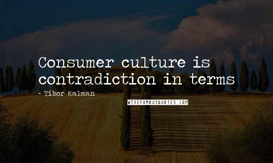 Tibor Kalman Quotes: Consumer culture is contradiction in terms