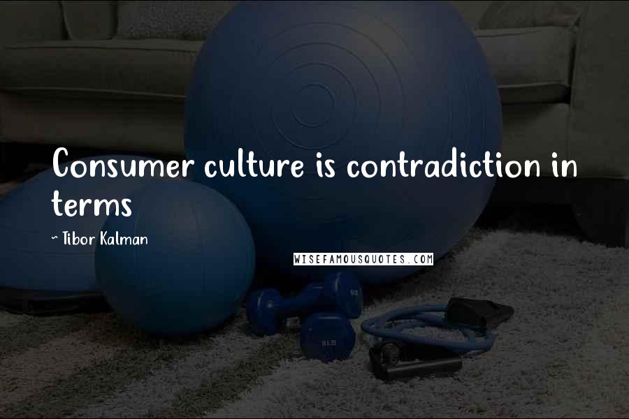 Tibor Kalman Quotes: Consumer culture is contradiction in terms