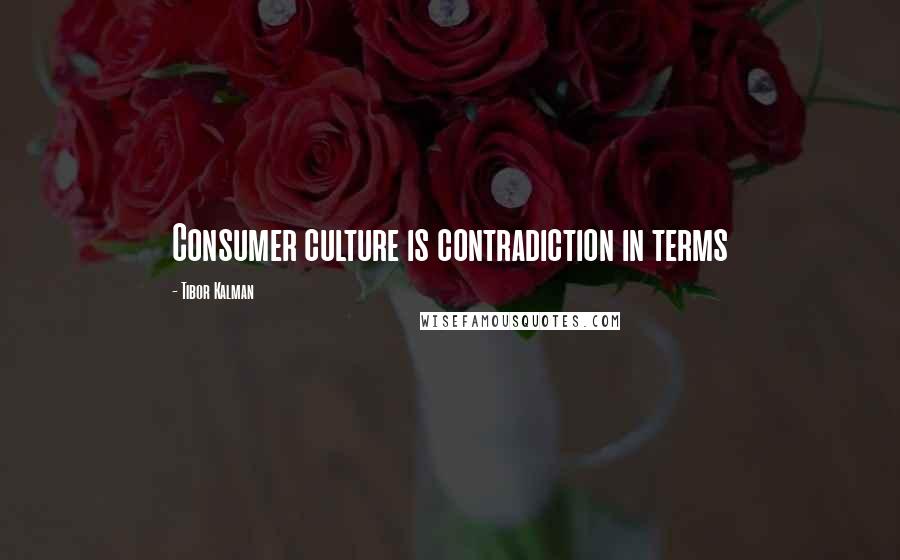 Tibor Kalman Quotes: Consumer culture is contradiction in terms