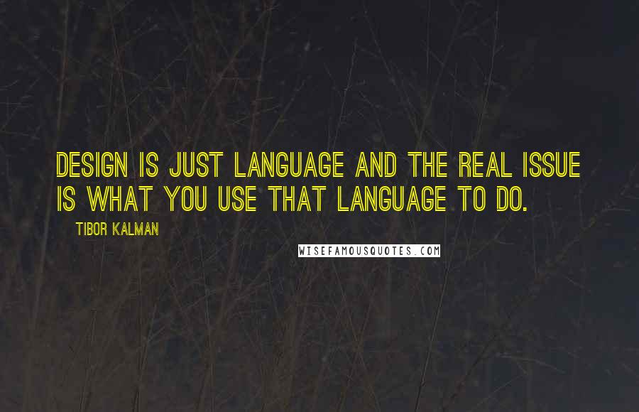 Tibor Kalman Quotes: Design is just language and the real issue is what you use that language to do.