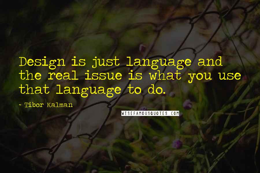 Tibor Kalman Quotes: Design is just language and the real issue is what you use that language to do.