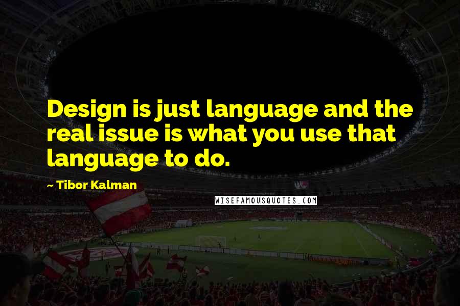 Tibor Kalman Quotes: Design is just language and the real issue is what you use that language to do.