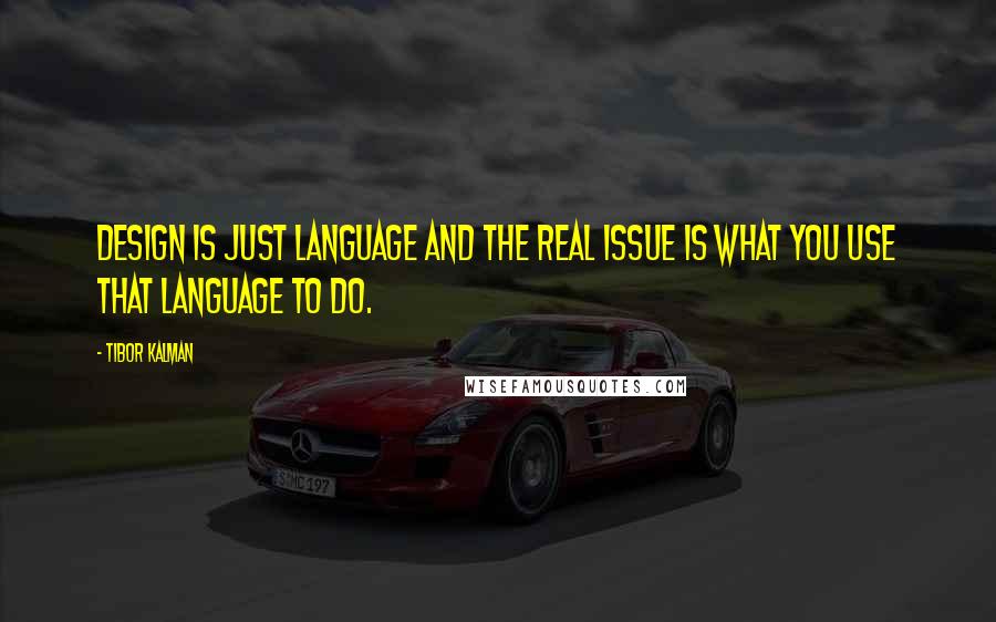 Tibor Kalman Quotes: Design is just language and the real issue is what you use that language to do.