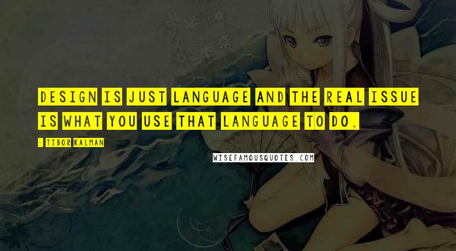 Tibor Kalman Quotes: Design is just language and the real issue is what you use that language to do.