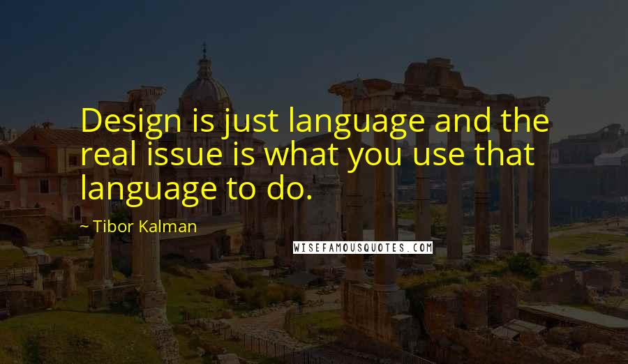 Tibor Kalman Quotes: Design is just language and the real issue is what you use that language to do.