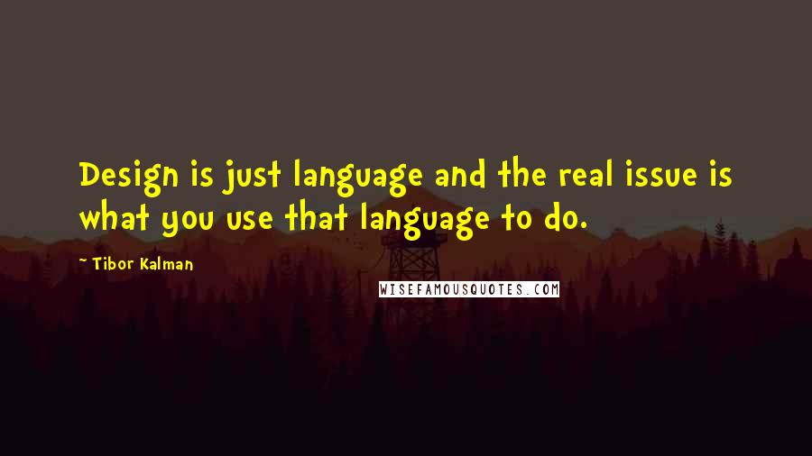 Tibor Kalman Quotes: Design is just language and the real issue is what you use that language to do.