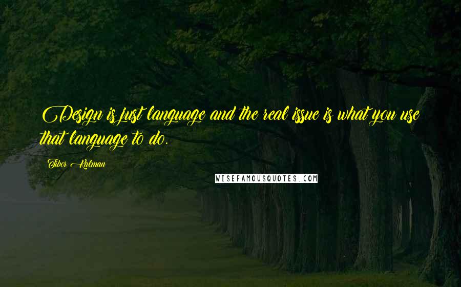 Tibor Kalman Quotes: Design is just language and the real issue is what you use that language to do.