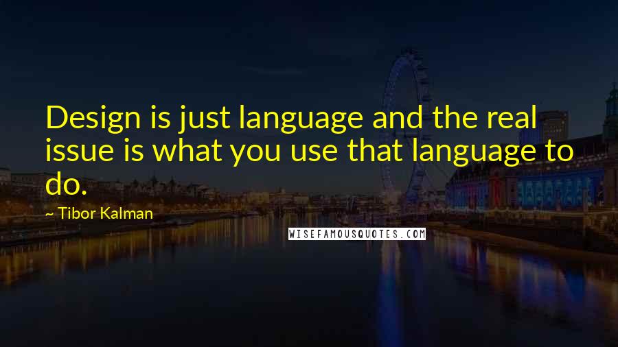 Tibor Kalman Quotes: Design is just language and the real issue is what you use that language to do.