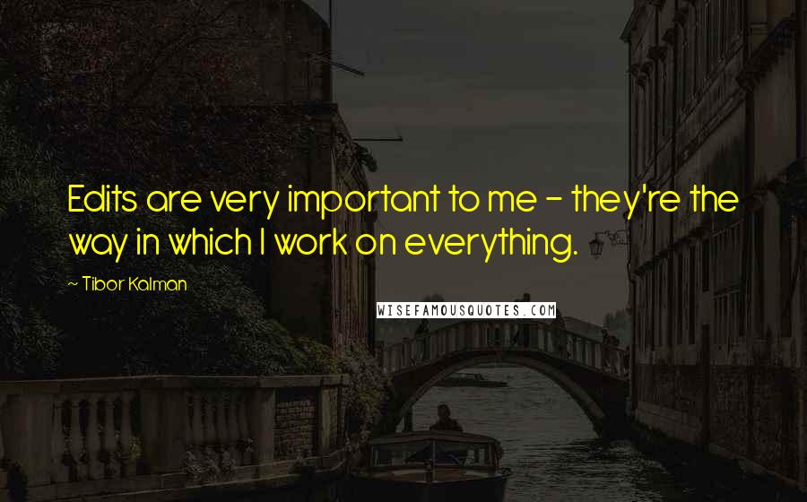 Tibor Kalman Quotes: Edits are very important to me - they're the way in which I work on everything.