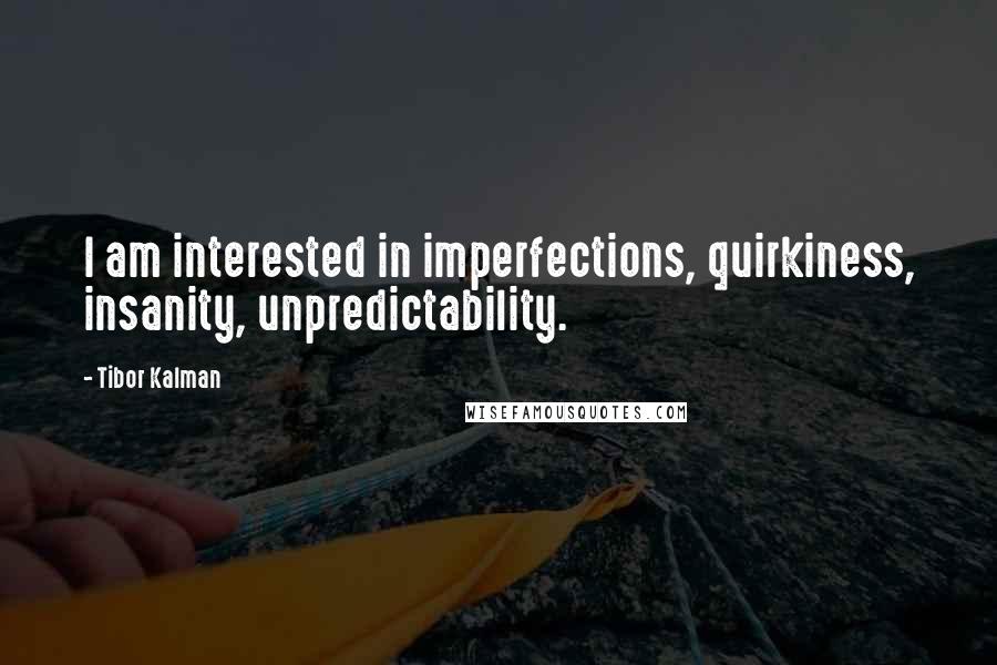 Tibor Kalman Quotes: I am interested in imperfections, quirkiness, insanity, unpredictability.