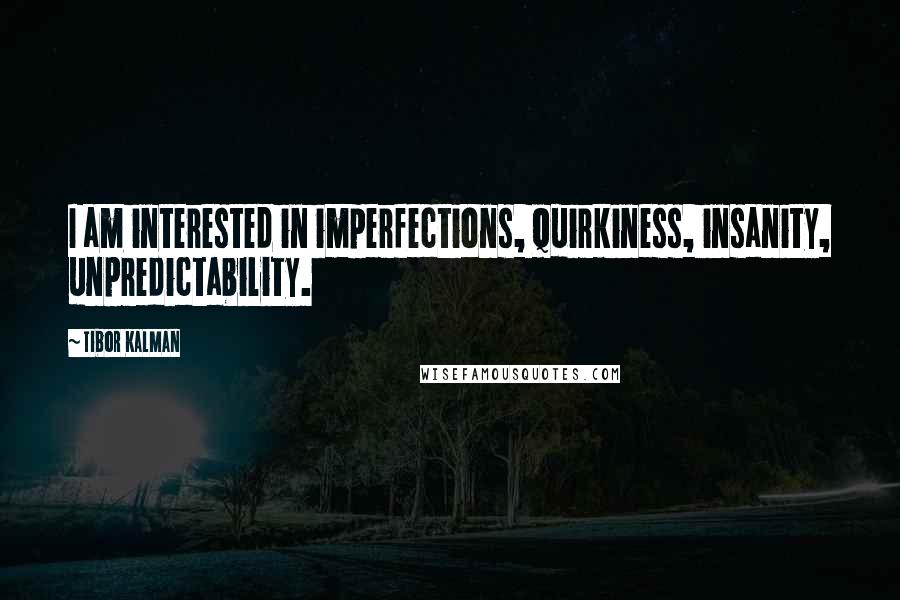 Tibor Kalman Quotes: I am interested in imperfections, quirkiness, insanity, unpredictability.