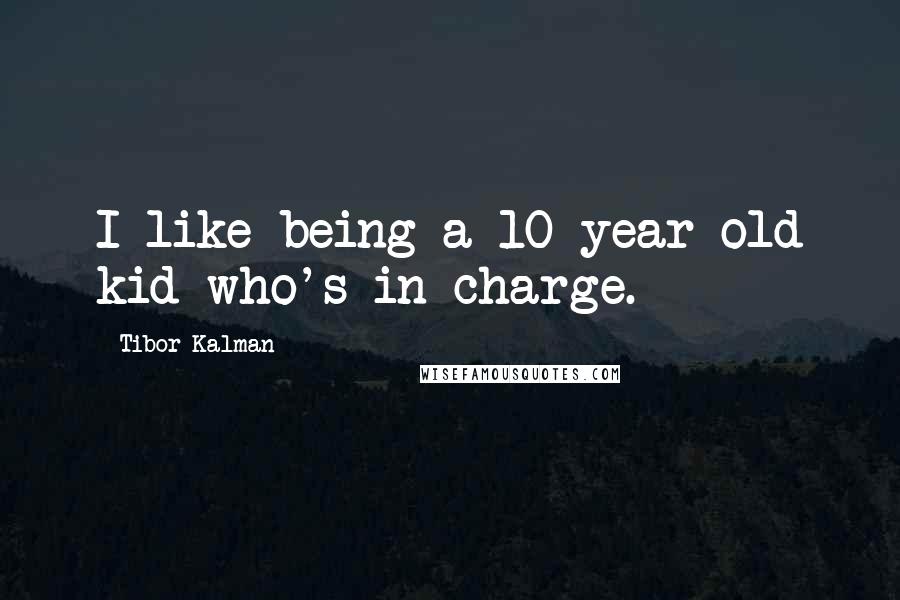 Tibor Kalman Quotes: I like being a 10-year-old kid who's in charge.