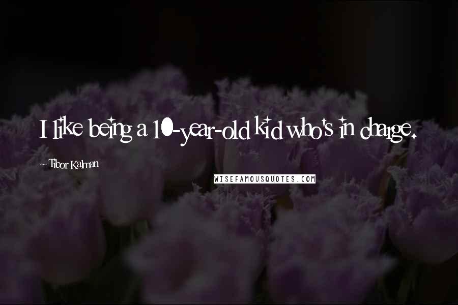 Tibor Kalman Quotes: I like being a 10-year-old kid who's in charge.