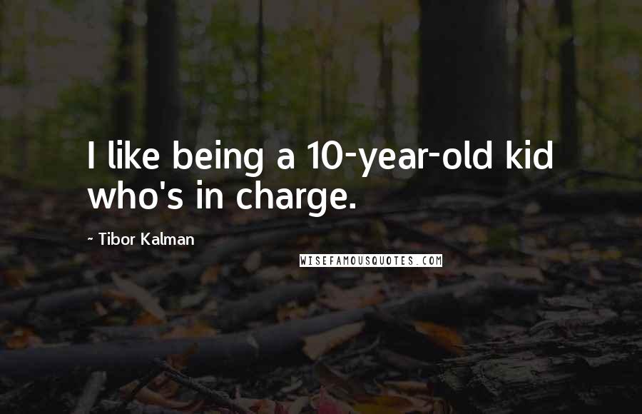 Tibor Kalman Quotes: I like being a 10-year-old kid who's in charge.