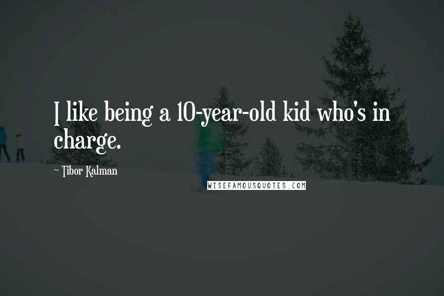 Tibor Kalman Quotes: I like being a 10-year-old kid who's in charge.