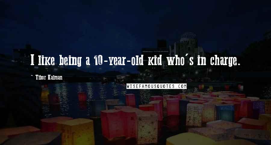 Tibor Kalman Quotes: I like being a 10-year-old kid who's in charge.