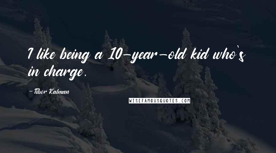 Tibor Kalman Quotes: I like being a 10-year-old kid who's in charge.