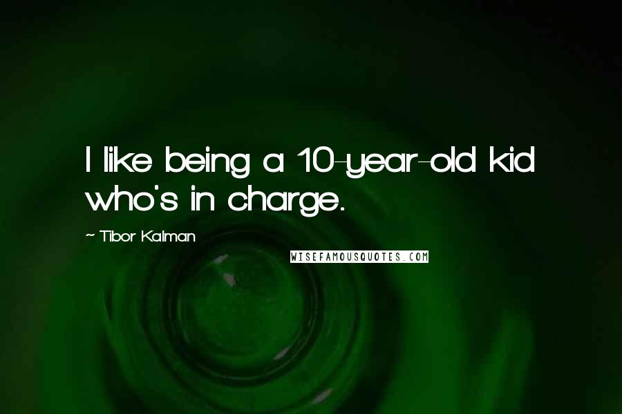 Tibor Kalman Quotes: I like being a 10-year-old kid who's in charge.