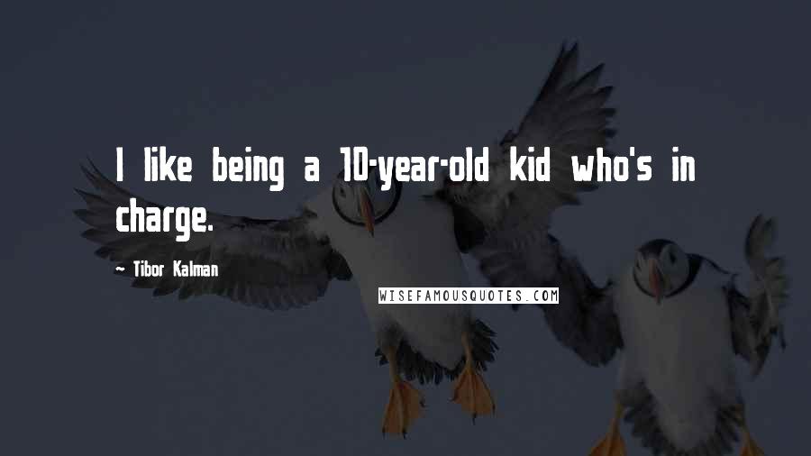 Tibor Kalman Quotes: I like being a 10-year-old kid who's in charge.