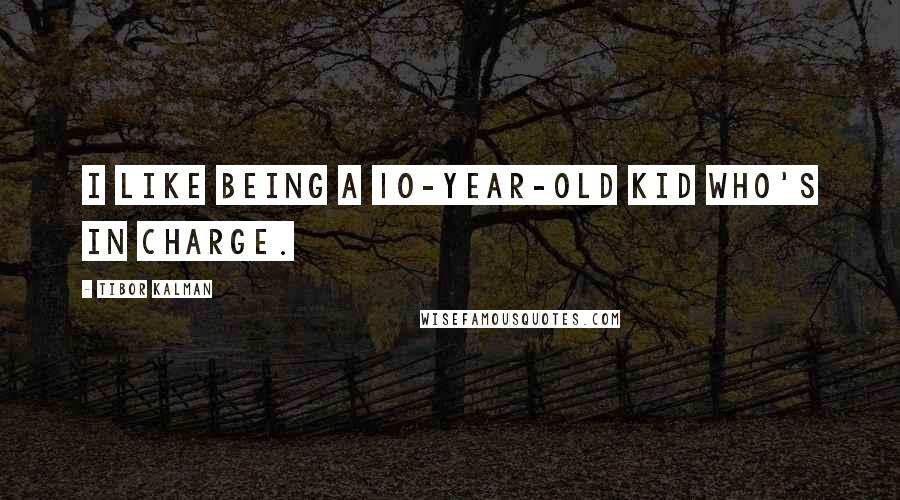 Tibor Kalman Quotes: I like being a 10-year-old kid who's in charge.