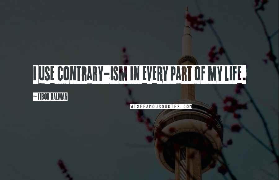 Tibor Kalman Quotes: I use contrary-ism in every part of my life.
