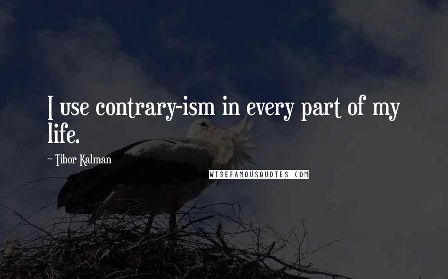 Tibor Kalman Quotes: I use contrary-ism in every part of my life.