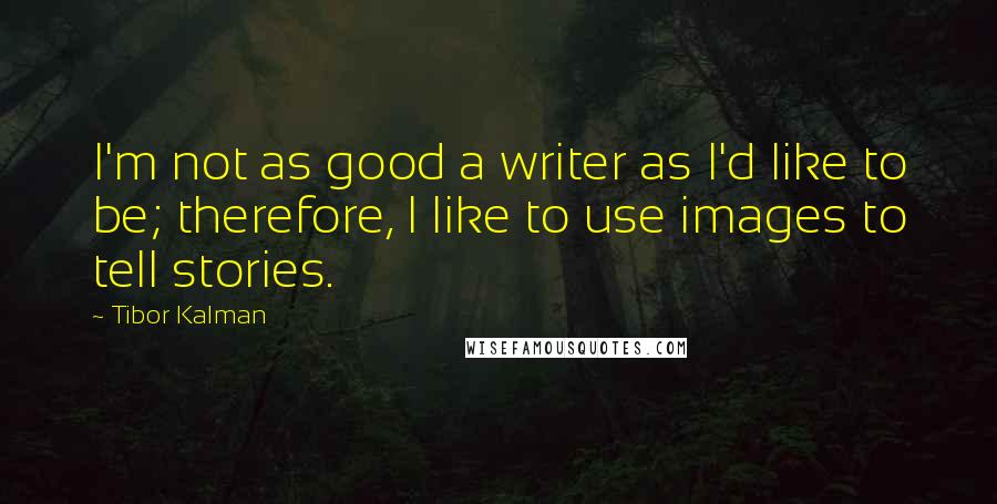 Tibor Kalman Quotes: I'm not as good a writer as I'd like to be; therefore, I like to use images to tell stories.