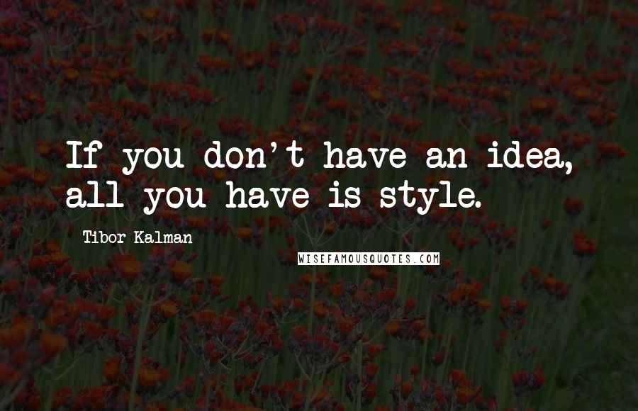 Tibor Kalman Quotes: If you don't have an idea, all you have is style.