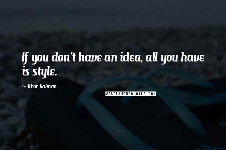 Tibor Kalman Quotes: If you don't have an idea, all you have is style.