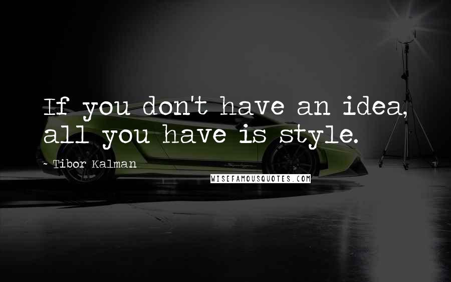 Tibor Kalman Quotes: If you don't have an idea, all you have is style.