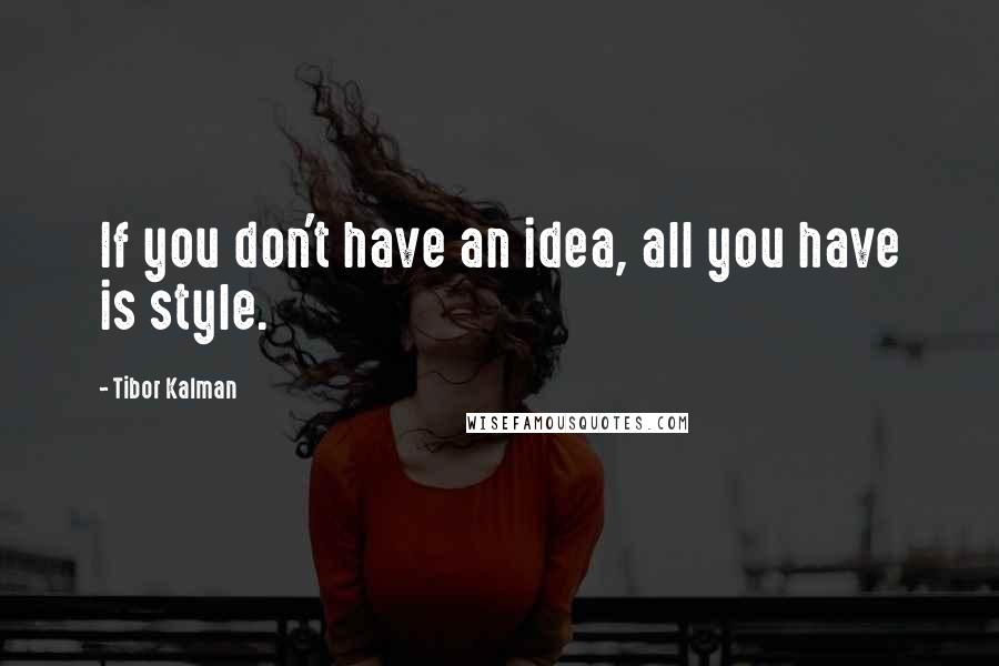 Tibor Kalman Quotes: If you don't have an idea, all you have is style.