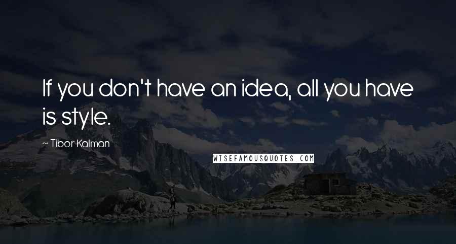 Tibor Kalman Quotes: If you don't have an idea, all you have is style.