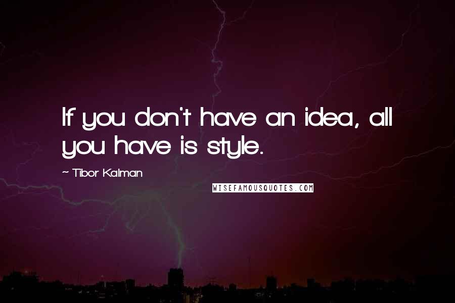 Tibor Kalman Quotes: If you don't have an idea, all you have is style.