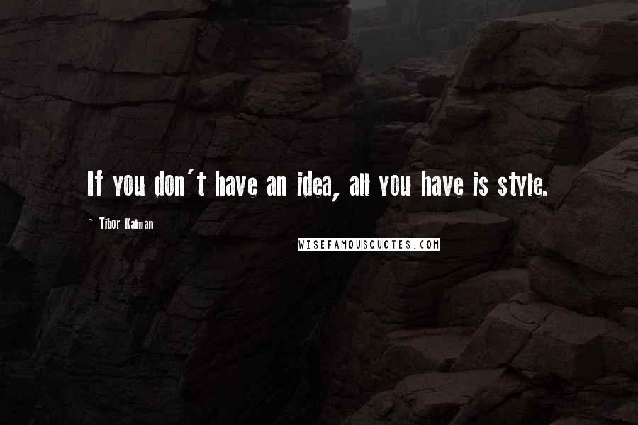 Tibor Kalman Quotes: If you don't have an idea, all you have is style.