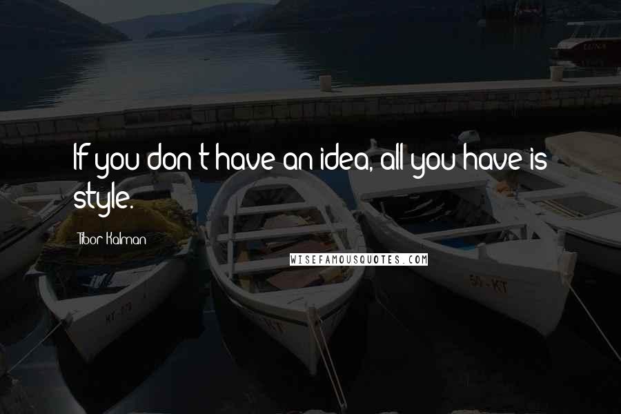 Tibor Kalman Quotes: If you don't have an idea, all you have is style.