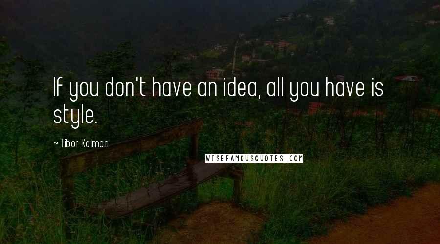 Tibor Kalman Quotes: If you don't have an idea, all you have is style.