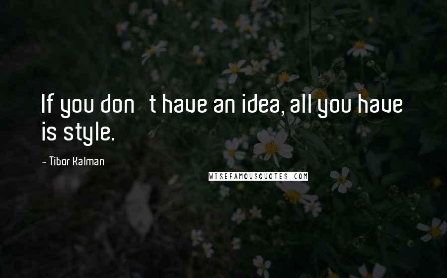 Tibor Kalman Quotes: If you don't have an idea, all you have is style.