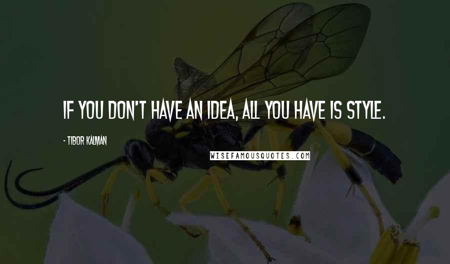 Tibor Kalman Quotes: If you don't have an idea, all you have is style.