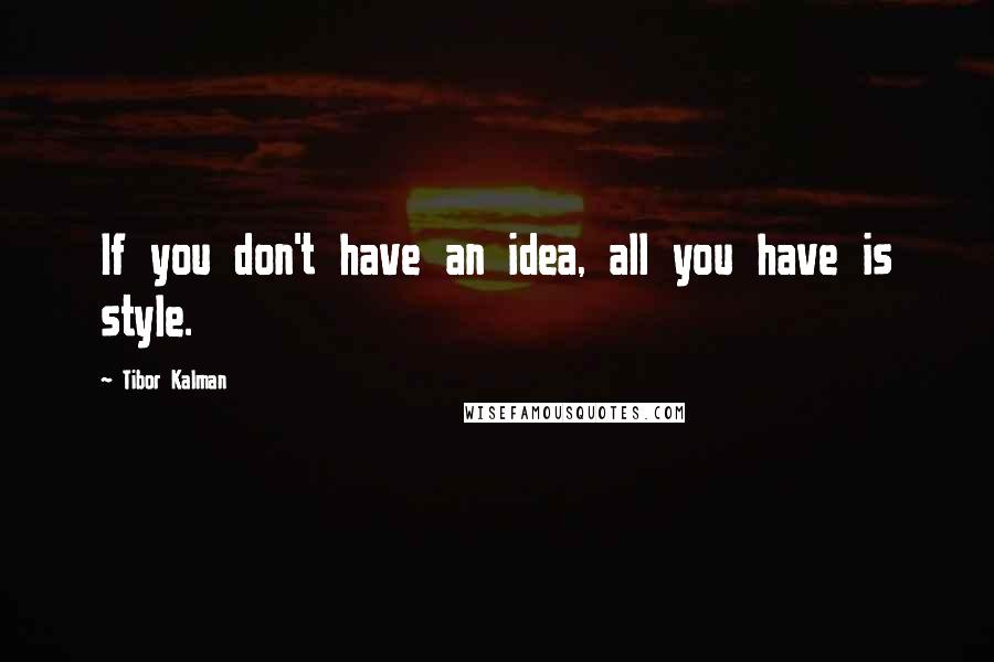 Tibor Kalman Quotes: If you don't have an idea, all you have is style.