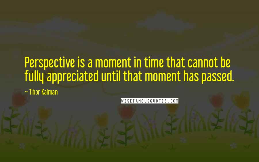 Tibor Kalman Quotes: Perspective is a moment in time that cannot be fully appreciated until that moment has passed.