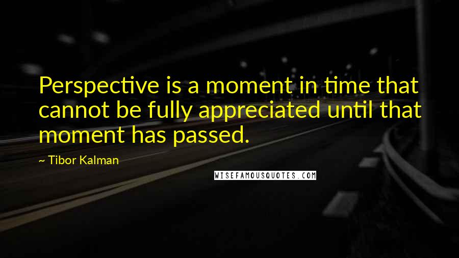 Tibor Kalman Quotes: Perspective is a moment in time that cannot be fully appreciated until that moment has passed.