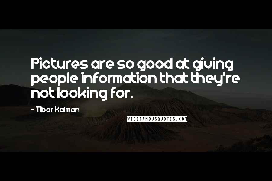 Tibor Kalman Quotes: Pictures are so good at giving people information that they're not looking for.