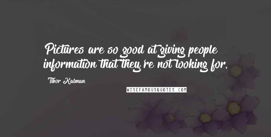 Tibor Kalman Quotes: Pictures are so good at giving people information that they're not looking for.