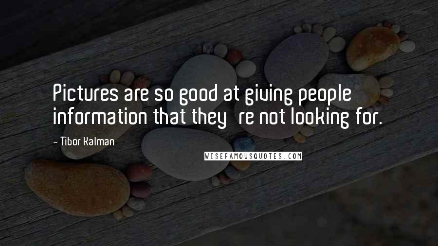 Tibor Kalman Quotes: Pictures are so good at giving people information that they're not looking for.