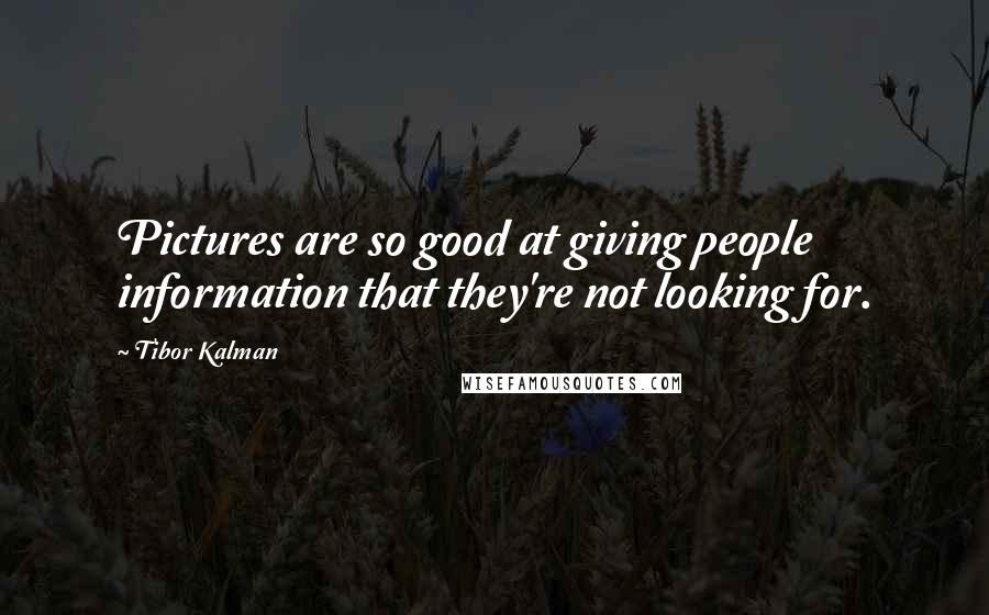 Tibor Kalman Quotes: Pictures are so good at giving people information that they're not looking for.